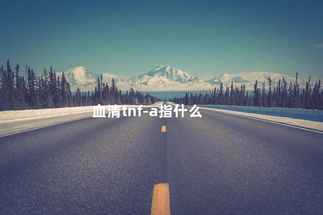 血清tnf-a指什么，tnf-a指什么和白细胞介素