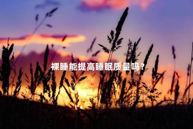 裸睡能提高睡眠质量吗？ 裸睡对失眠有帮助吗