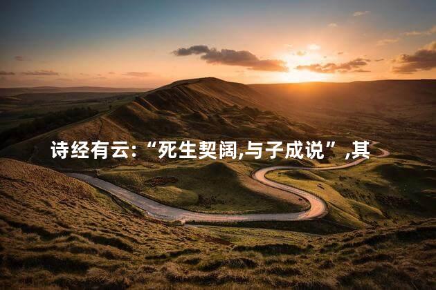 诗经有云:“死生契阔,与子成说”,其中“契阔”是什么意思 诗经有云:“死生契阔,与子成说”,其中“契阔”是什么意思