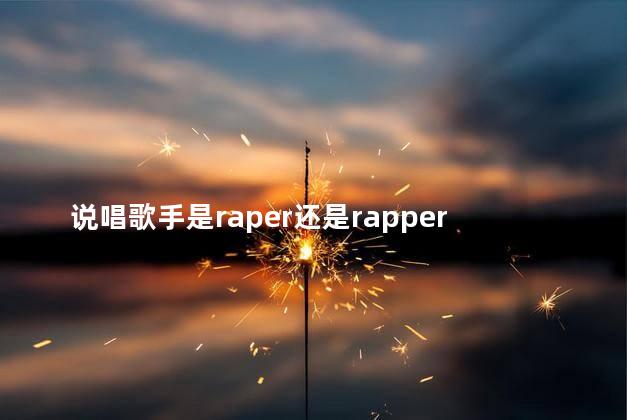 说唱歌手是raper还是rapper