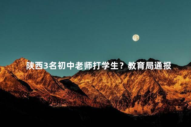 陕西3名初中老师打学生？教育局通报