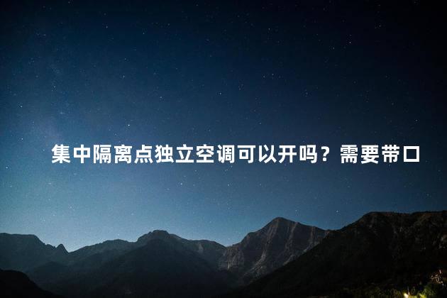 集中隔离点独立空调可以开吗？需要带口罩？ 居家隔离可以使用空调吗